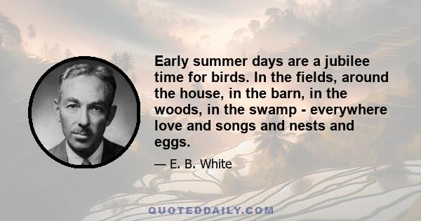 Early summer days are a jubilee time for birds. In the fields, around the house, in the barn, in the woods, in the swamp - everywhere love and songs and nests and eggs.