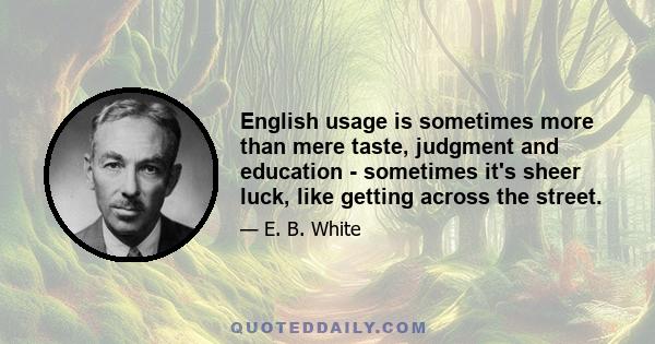 English usage is sometimes more than mere taste, judgment and education - sometimes it's sheer luck, like getting across the street.