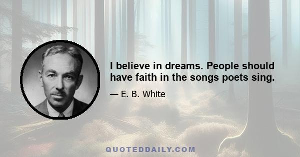 I believe in dreams. People should have faith in the songs poets sing.