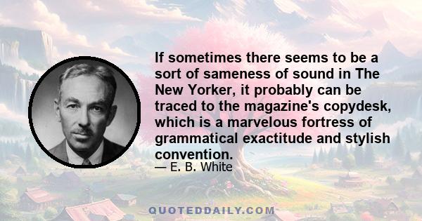 If sometimes there seems to be a sort of sameness of sound in The New Yorker, it probably can be traced to the magazine's copydesk, which is a marvelous fortress of grammatical exactitude and stylish convention.