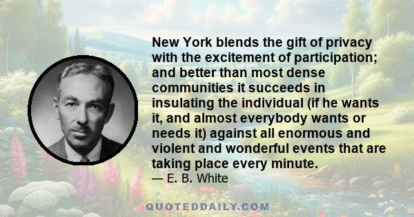 New York blends the gift of privacy with the excitement of participation; and better than most dense communities it succeeds in insulating the individual (if he wants it, and almost everybody wants or needs it) against