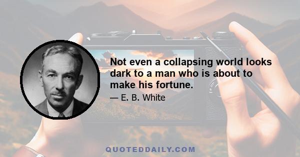 Not even a collapsing world looks dark to a man who is about to make his fortune.