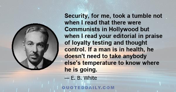 Security, for me, took a tumble not when I read that there were Communists in Hollywood but when I read your editorial in praise of loyalty testing and thought control. If a man is in health, he doesn't need to take