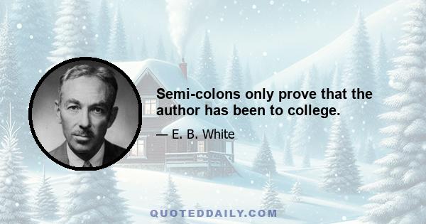 Semi-colons only prove that the author has been to college.