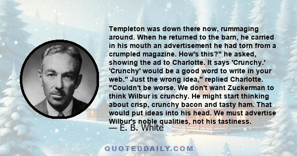 Templeton was down there now, rummaging around. When he returned to the barn, he carried in his mouth an advertisement he had torn from a crumpled magazine. How's this? he asked, showing the ad to Charlotte. It says