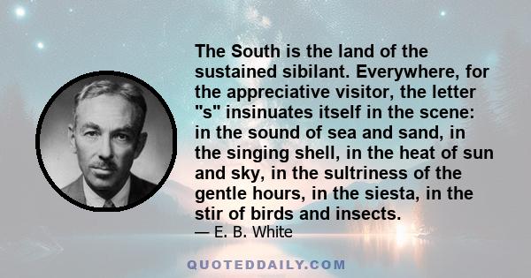 The South is the land of the sustained sibilant. Everywhere, for the appreciative visitor, the letter s insinuates itself in the scene: in the sound of sea and sand, in the singing shell, in the heat of sun and sky, in