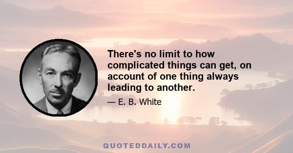 There's no limit to how complicated things can get, on account of one thing always leading to another.