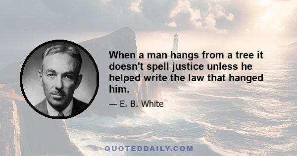 When a man hangs from a tree it doesn't spell justice unless he helped write the law that hanged him.