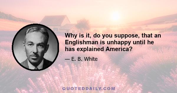 Why is it, do you suppose, that an Englishman is unhappy until he has explained America?