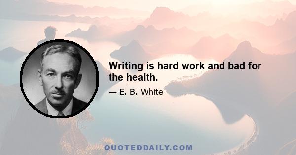 Writing is hard work and bad for the health.