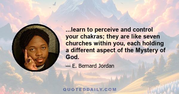 ...learn to perceive and control your chakras; they are like seven churches within you, each holding a different aspect of the Mystery of God.