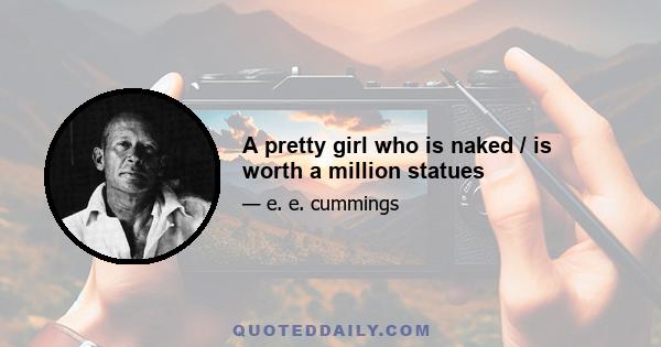 A pretty girl who is naked / is worth a million statues