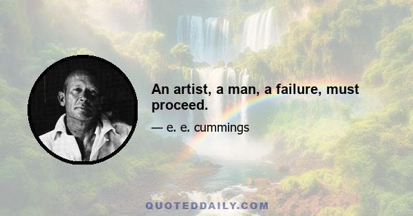 An artist, a man, a failure, must proceed.