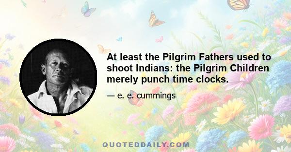 At least the Pilgrim Fathers used to shoot Indians: the Pilgrim Children merely punch time clocks.