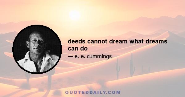 deeds cannot dream what dreams can do