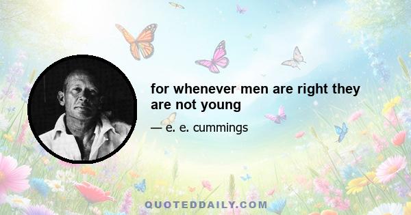 for whenever men are right they are not young