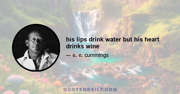 his lips drink water but his heart drinks wine