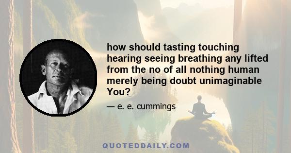 how should tasting touching hearing seeing breathing any lifted from the no of all nothing human merely being doubt unimaginable You?