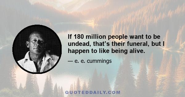 If 180 million people want to be undead, that’s their funeral, but I happen to like being alive.