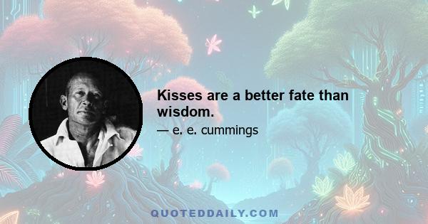 Kisses are a better fate than wisdom.