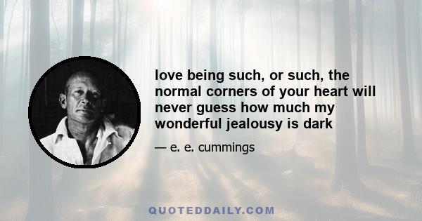 love being such, or such, the normal corners of your heart will never guess how much my wonderful jealousy is dark