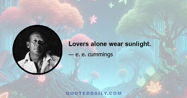 Lovers alone wear sunlight.