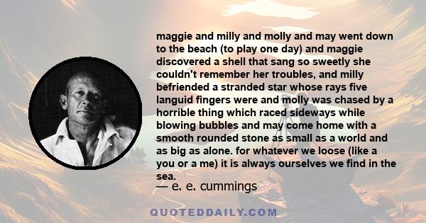 maggie and milly and molly and may went down to the beach (to play one day) and maggie discovered a shell that sang so sweetly she couldn't remember her troubles, and milly befriended a stranded star whose rays five