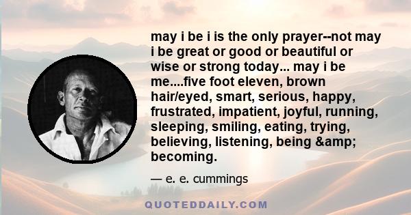 may I be I is the only prayer--not may I be great or good or beautiful or wise or strong.