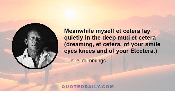 Meanwhile myself et cetera lay quietly in the deep mud et cetera (dreaming, et cetera, of your smile eyes knees and of your Etcetera.)