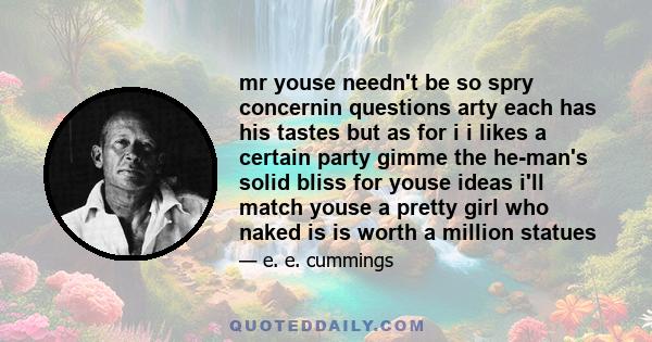 mr youse needn't be so spry concernin questions arty each has his tastes but as for i i likes a certain party gimme the he-man's solid bliss for youse ideas i'll match youse a pretty girl who naked is is worth a million 