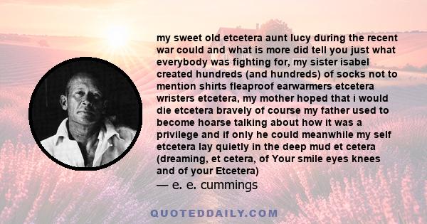 my sweet old etcetera aunt lucy during the recent war could and what is more did tell you just what everybody was fighting for, my sister isabel created hundreds (and hundreds) of socks not to mention shirts fleaproof