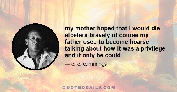 my mother hoped that i would die etcetera bravely of course my father used to become hoarse talking about how it was a privilege and if only he could