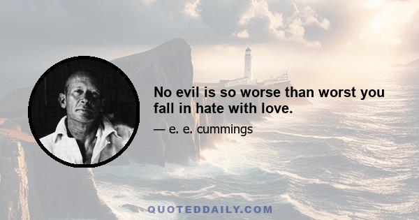 No evil is so worse than worst you fall in hate with love.