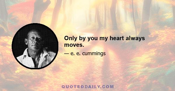 Only by you my heart always moves.