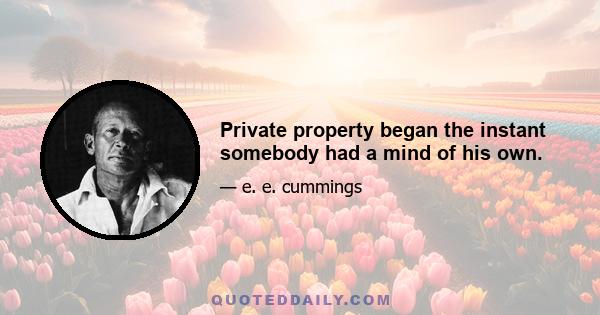 Private property began the instant somebody had a mind of his own.