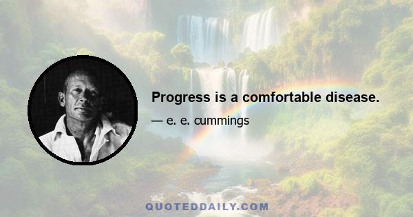 Progress is a comfortable disease.