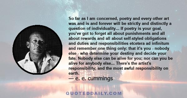 So far as I am concerned, poetry and every other art was and is and forever will be strictly and distinctly a question of individuality... If poetry is your goal, you've got to forget all about punishments and all about 