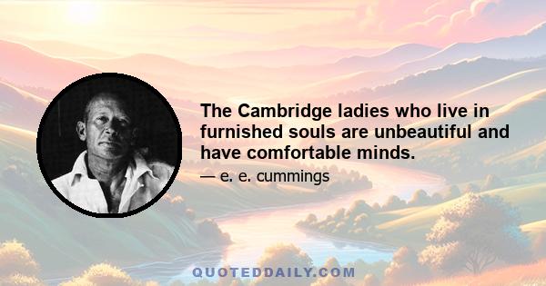 The Cambridge ladies who live in furnished souls are unbeautiful and have comfortable minds.