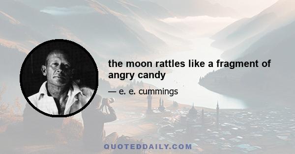 the moon rattles like a fragment of angry candy