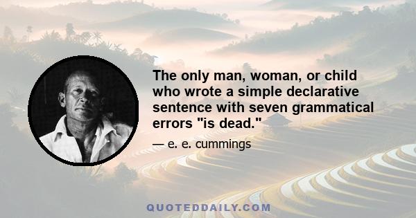 The only man, woman, or child who wrote a simple declarative sentence with seven grammatical errors is dead.