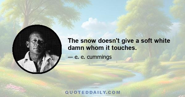 The snow doesn't give a soft white damn whom it touches.