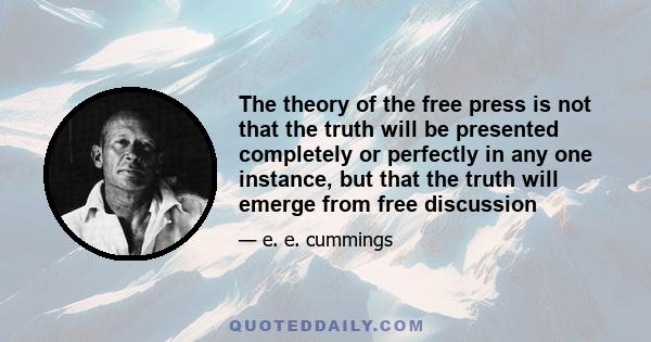 The theory of the free press is not that the truth will be presented completely or perfectly in any one instance, but that the truth will emerge from free discussion