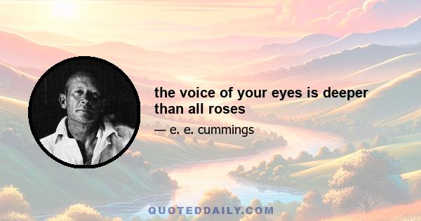 the voice of your eyes is deeper than all roses