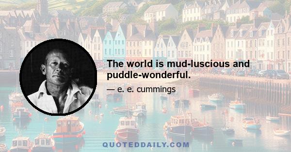 The world is mud-luscious and puddle-wonderful.