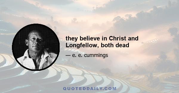 they believe in Christ and Longfellow, both dead