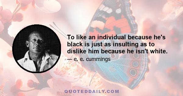 To like an individual because he's black is just as insulting as to dislike him because he isn't white.