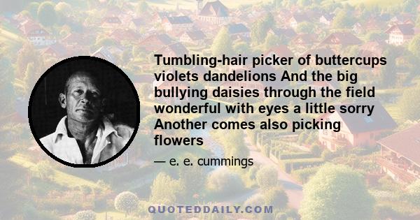 Tumbling-hair picker of buttercups violets dandelions And the big bullying daisies through the field wonderful with eyes a little sorry Another comes also picking flowers