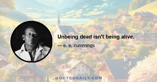 Unbeing dead isn't being alive.