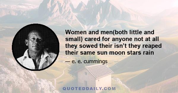 Women and men(both little and small) cared for anyone not at all they sowed their isn’t they reaped their same sun moon stars rain