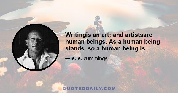 Writingis an art; and artistsare human beings. As a human being stands, so a human being is